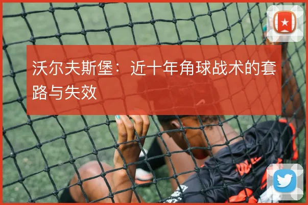 沃尔夫斯堡:近十年角球战术的套路与失效