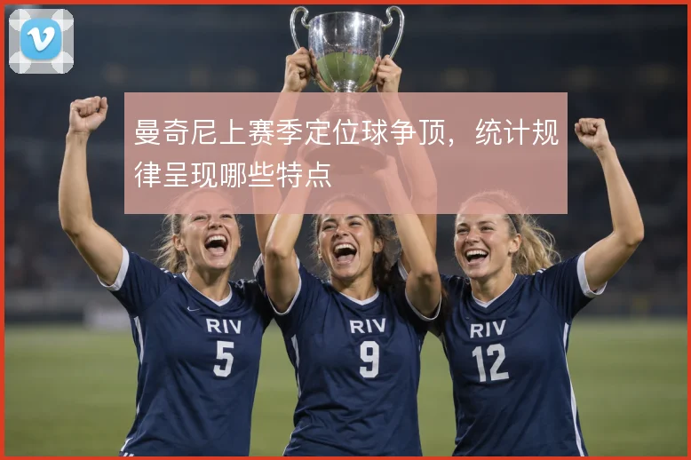 曼奇尼上赛季定位球争顶,统计规律呈现哪些特点