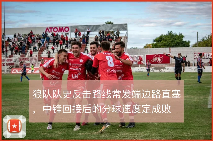 狼队队史反击路线常发端边路直塞，中锋回接后的分球速度定成败