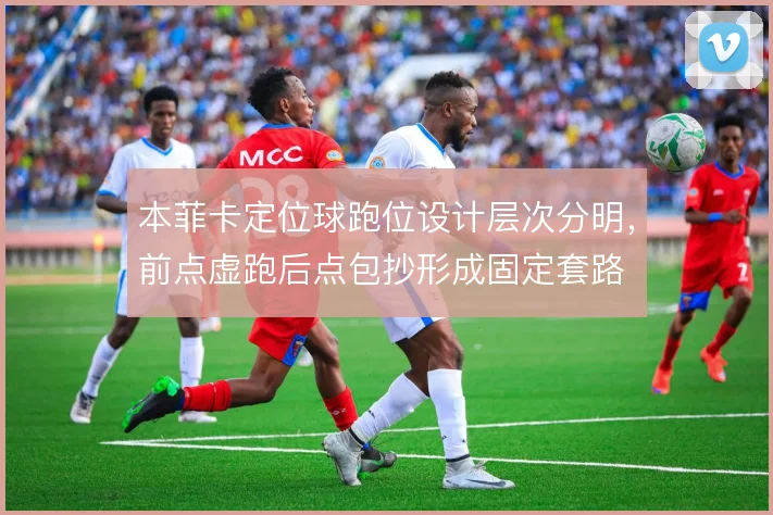 本菲卡定位球跑位设计层次分明,前点虚跑后点包抄形成固定套路