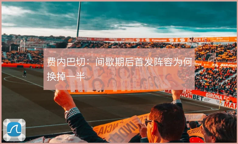 费内巴切：间歇期后首发阵容为何换掉一半