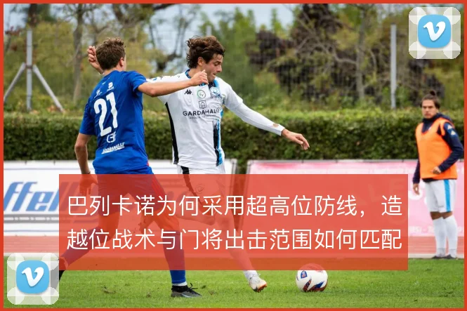 巴列卡诺为何采用超高位防线，造越位战术与门将出击范围如何匹配