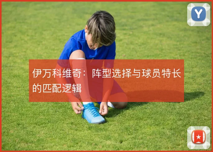 伊万科维奇：阵型选择与球员特长的匹配逻辑