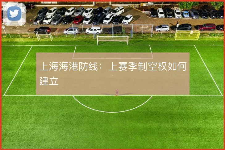 上海海港防线：上赛季制空权如何建立