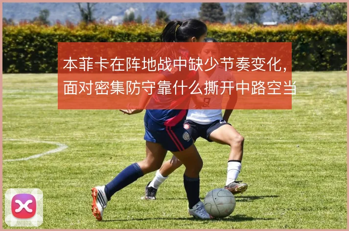 本菲卡在阵地战中缺少节奏变化，面对密集防守靠什么撕开中路空当