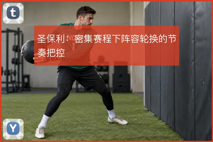 圣保利：密集赛程下阵容轮换的节奏把控