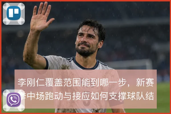 李刚仁覆盖范围能到哪一步，新赛季中场跑动与接应如何支撑球队结构