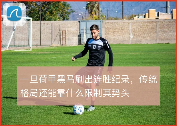 一旦荷甲黑马刷出连胜纪录，传统格局还能靠什么限制其势头