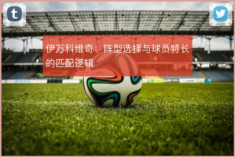 伊万科维奇：阵型选择与球员特长的匹配逻辑
