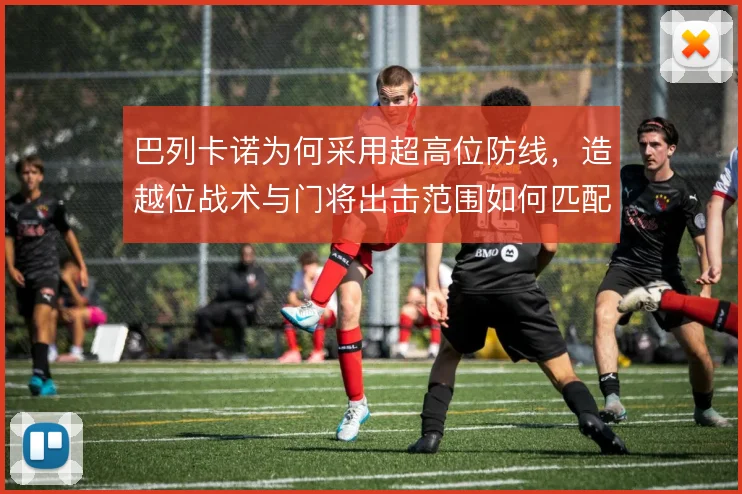巴列卡诺为何采用超高位防线，造越位战术与门将出击范围如何匹配