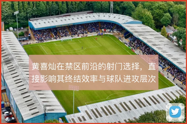 黄喜灿在禁区前沿的射门选择,直接影响其终结效率与球队进攻层次