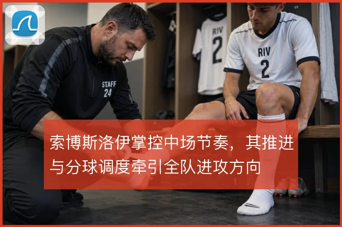 索博斯洛伊掌控中场节奏，其推进与分球调度牵引全队进攻方向