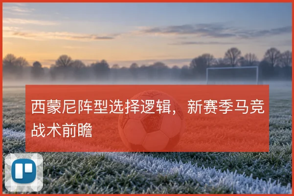 西蒙尼阵型选择逻辑,新赛季马竞战术前瞻