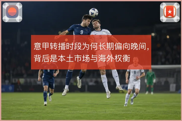 意甲转播时段为何长期偏向晚间,背后是本土市场与海外权衡
