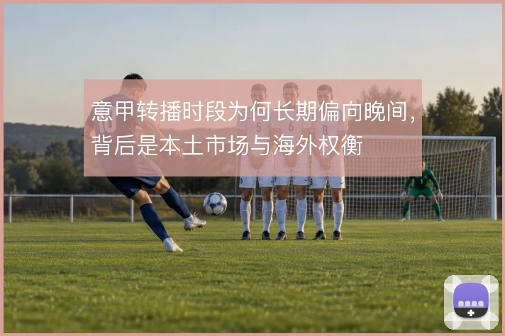 意甲转播时段为何长期偏向晚间,背后是本土市场与海外权衡