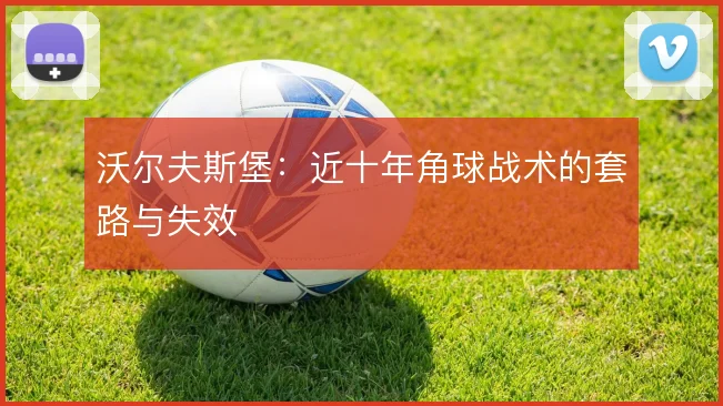 沃尔夫斯堡:近十年角球战术的套路与失效
