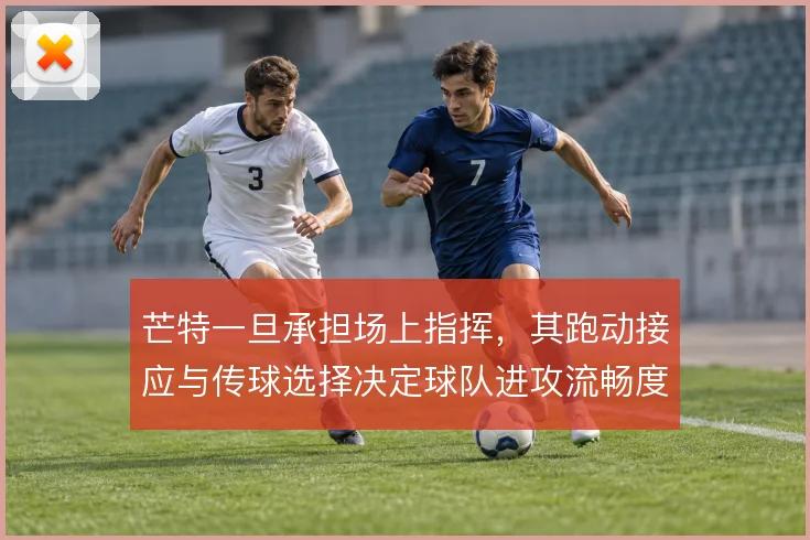 芒特一旦承担场上指挥,其跑动接应与传球选择决定球队进攻流畅度
