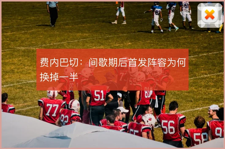 费内巴切：间歇期后首发阵容为何换掉一半