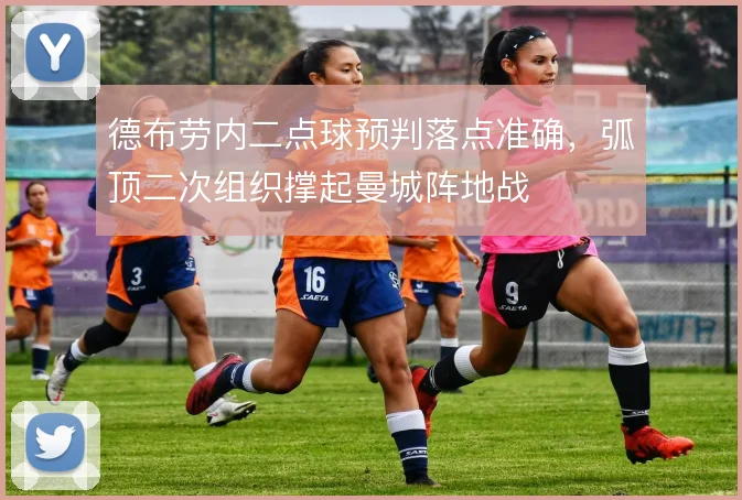 德布劳内二点球预判落点准确,弧顶二次组织撑起曼城阵地战