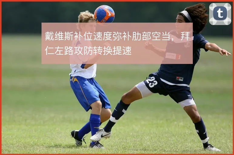 戴维斯补位速度弥补肋部空当,拜仁左路攻防转换提速