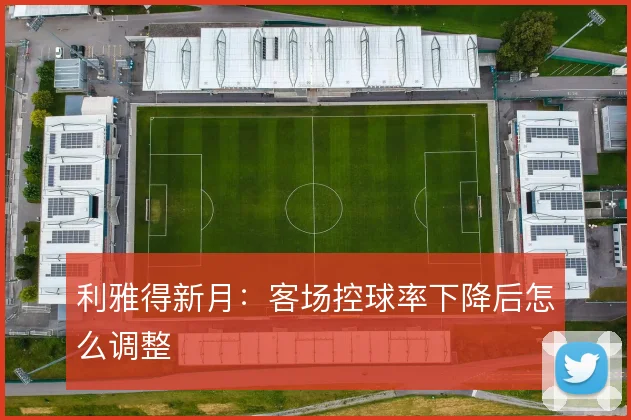 利雅得新月:客场控球率下降后怎么调整