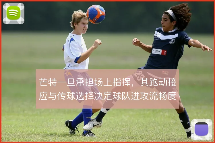 芒特一旦承担场上指挥,其跑动接应与传球选择决定球队进攻流畅度