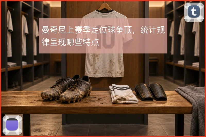 曼奇尼上赛季定位球争顶,统计规律呈现哪些特点